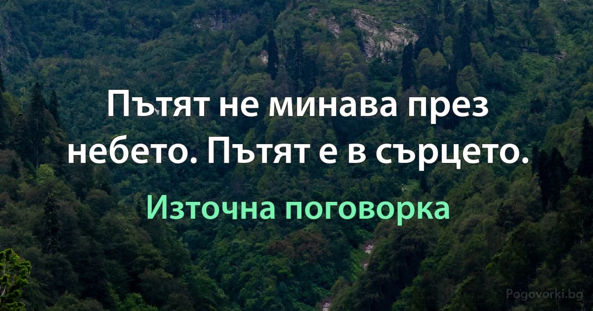 Пътят не минава през небето. Пътят е в сърцето. (Източна поговорка)