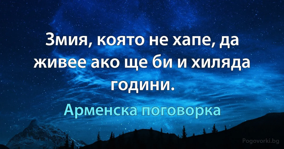 Змия, която не хапе, да живее ако ще би и хиляда години. (Арменска поговорка)