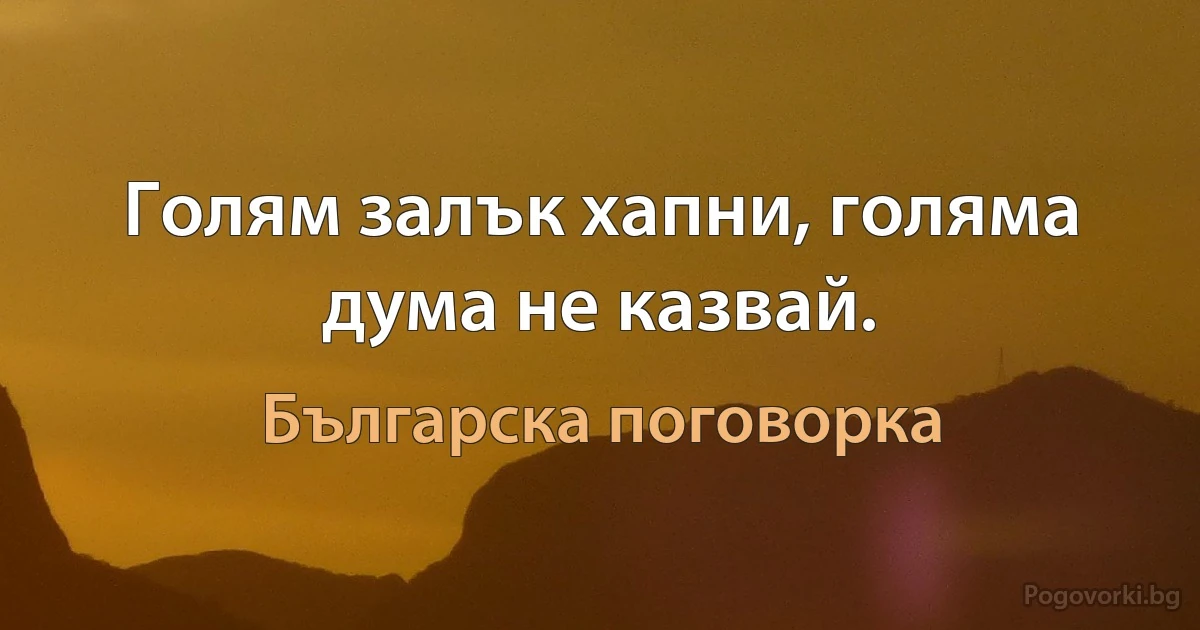 Голям залък хапни, голяма дума не казвай. (Българска поговорка)