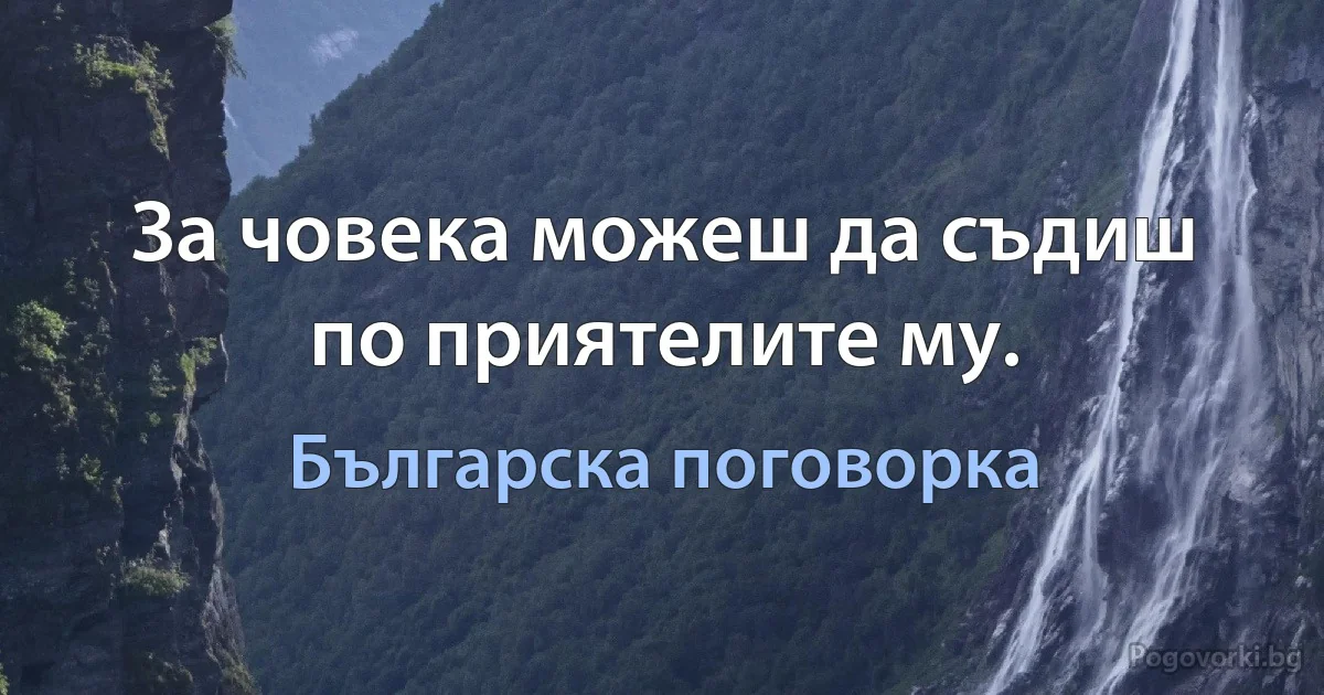 За човека можеш да съдиш по приятелите му. (Българска поговорка)