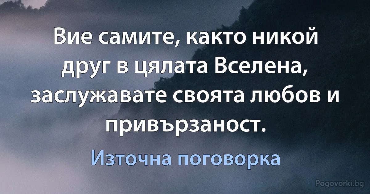 Вие самите, както никой друг в цялата Вселена, заслужавате своята любов и привързаност. (Източна поговорка)