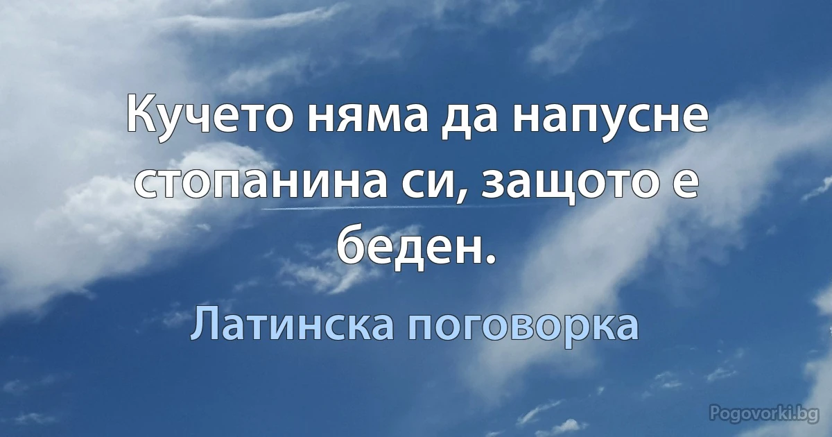 Кучето няма да напусне стопанина си, защото е беден. (Латинска поговорка)