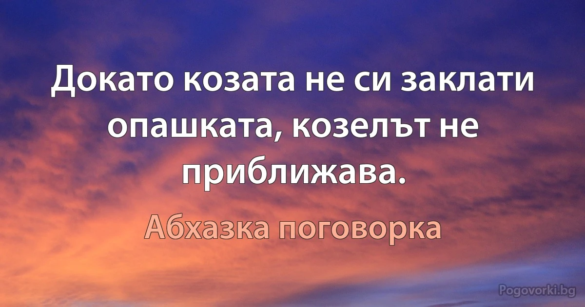 Докато козата не си заклати опашката, козелът не приближава. (Абхазка поговорка)