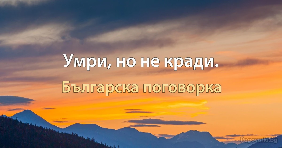 Умри, но не кради. (Българска поговорка)