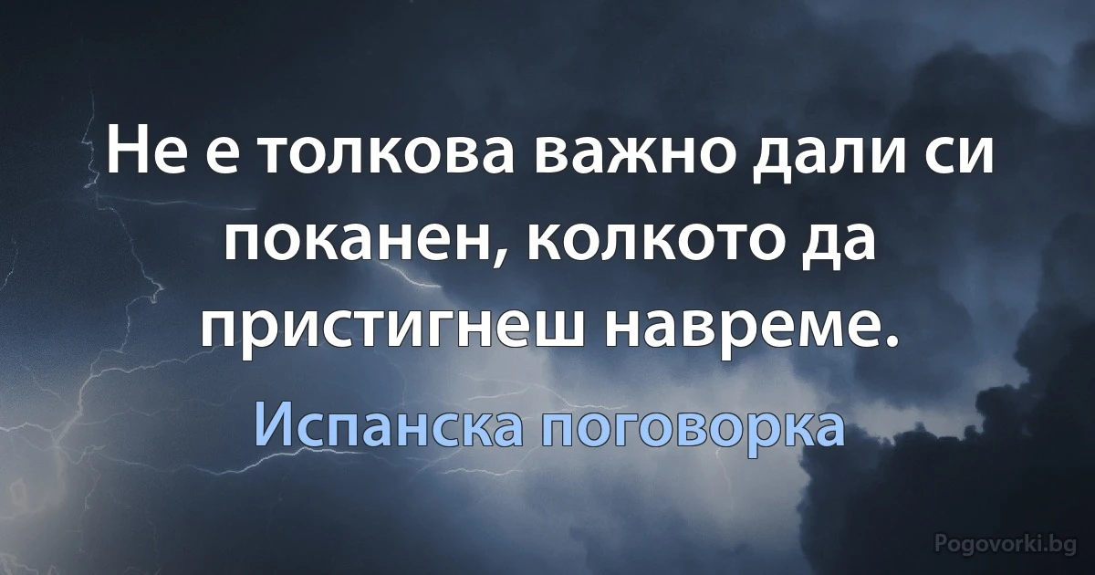 Не е толкова важно дали си поканен, колкото да пристигнеш навреме. (Испанска поговорка)