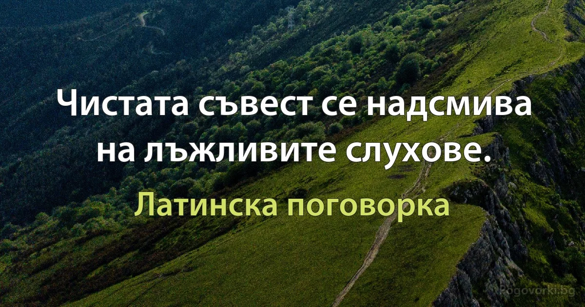 Чистата съвест се надсмива на лъжливите слухове. (Латинска поговорка)