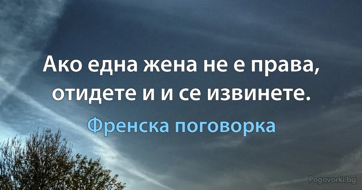 Ако една жена не е права, отидете и и се извинете. (Френска поговорка)