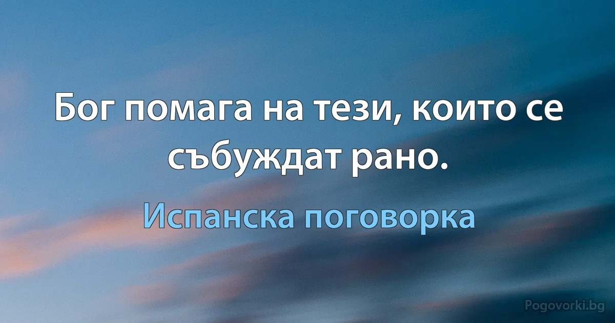 Бог помага на тези, които се събуждат рано. (Испанска поговорка)