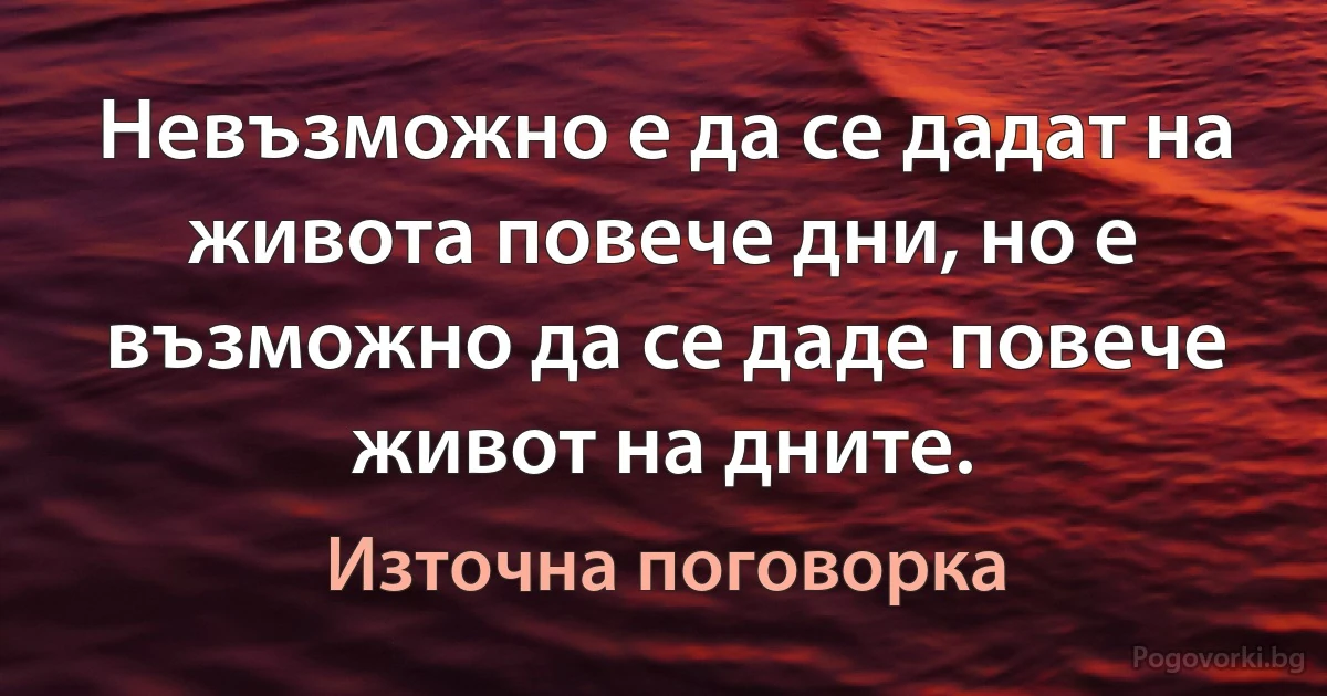 Невъзможно е да се дадат на живота повече дни, но е възможно да се даде повече живот на дните. (Източна поговорка)
