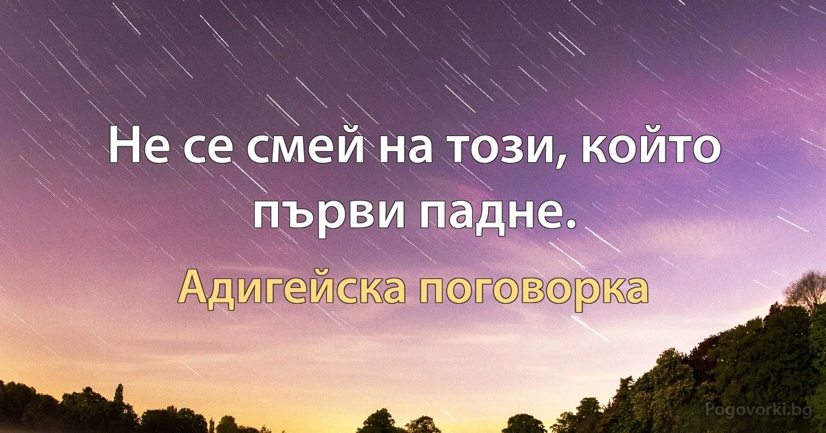 Не се смей на този, който първи падне. (Адигейска поговорка)