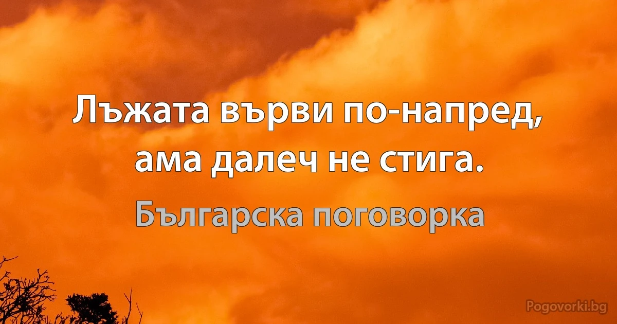 Лъжата върви по-напред, ама далеч не стига. (Българска поговорка)