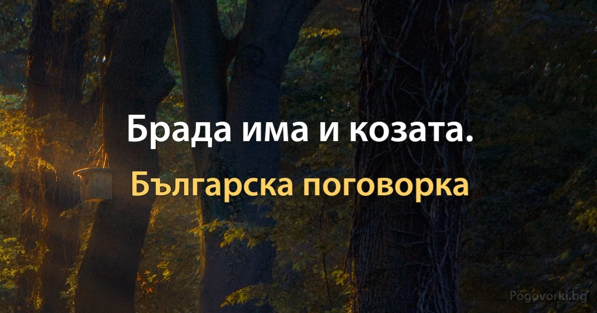 Брада има и козата. (Българска поговорка)