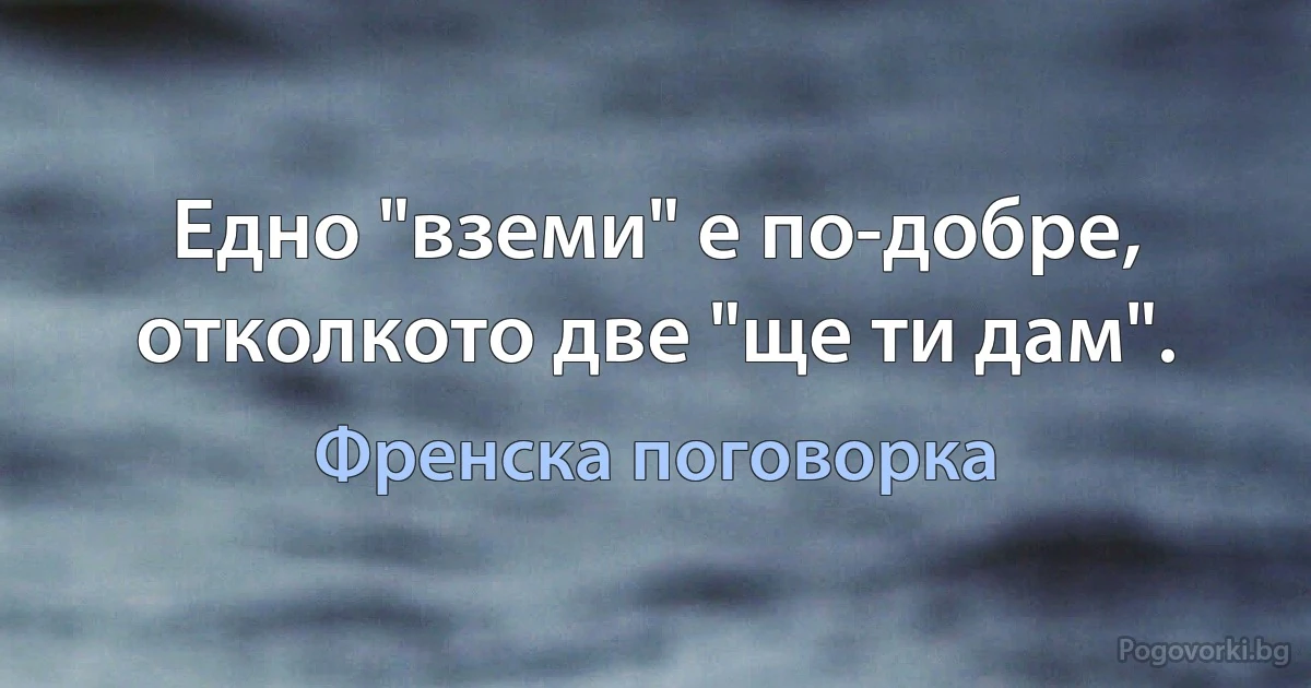 Едно "вземи" е по-добре, отколкото две "ще ти дам". (Френска поговорка)