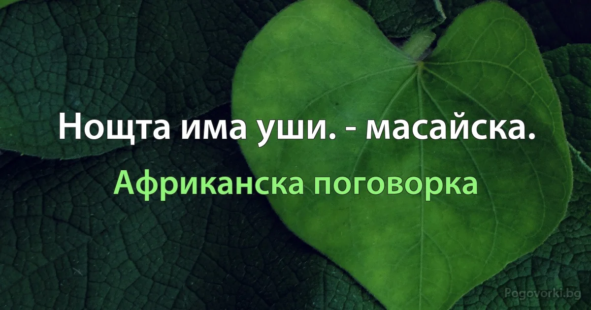 Нощта има уши. - масайска. (Африканска поговорка)