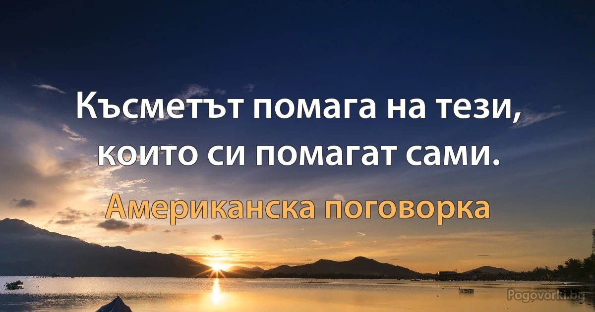 Късметът помага на тези, които си помагат сами. (Американска поговорка)