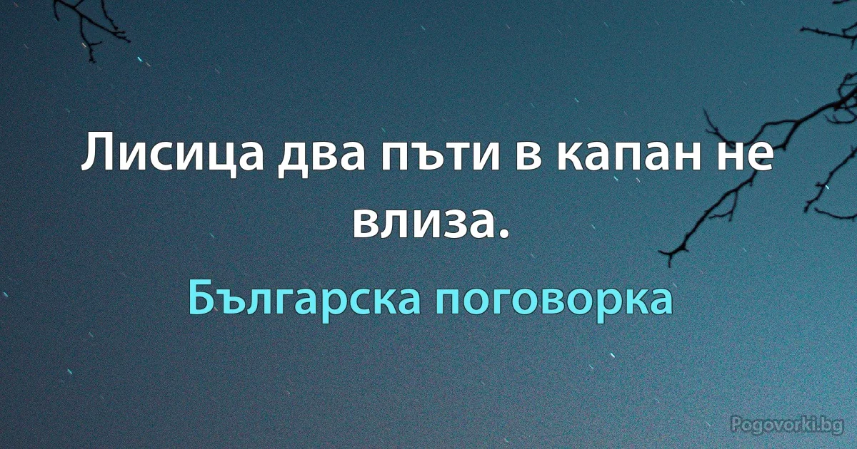 Лисица два пъти в капан не влиза. (Българска поговорка)