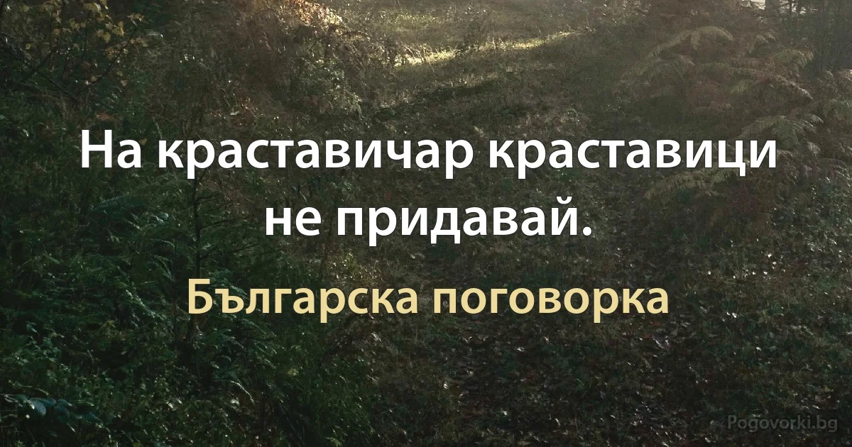 На краставичар краставици не придавай. (Българска поговорка)