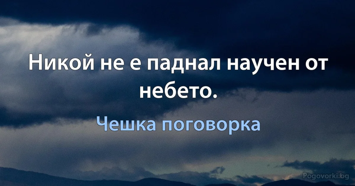 Никой не е паднал научен от небето. (Чешка поговорка)