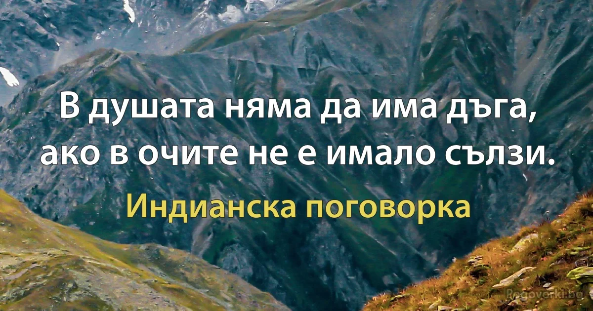 В душата няма да има дъга, ако в очите не е имало сълзи. (Индианска поговорка)