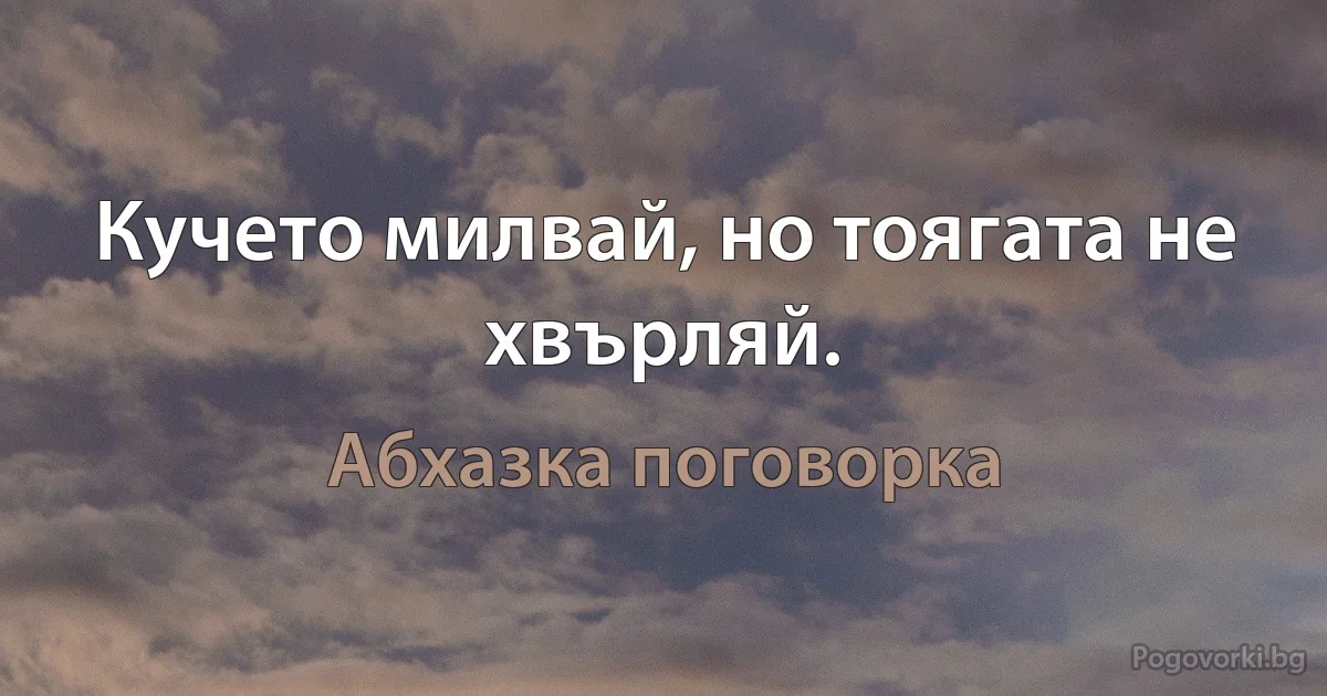 Кучето милвай, но тоягата не хвърляй. (Абхазка поговорка)