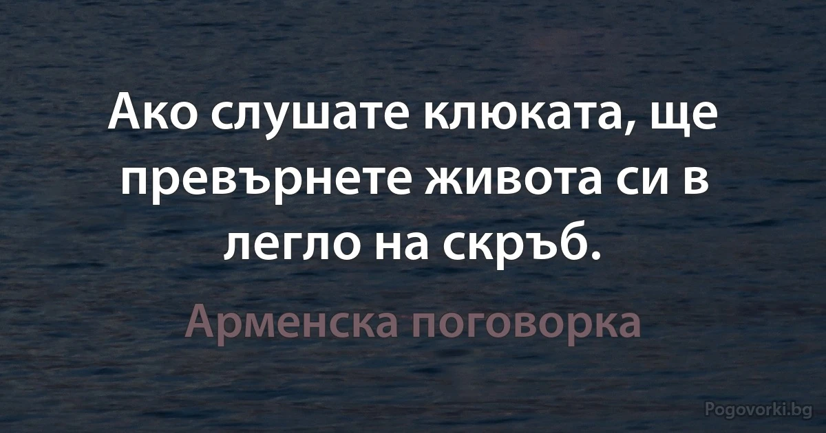 Ако слушате клюката, ще превърнете живота си в легло на скръб. (Арменска поговорка)