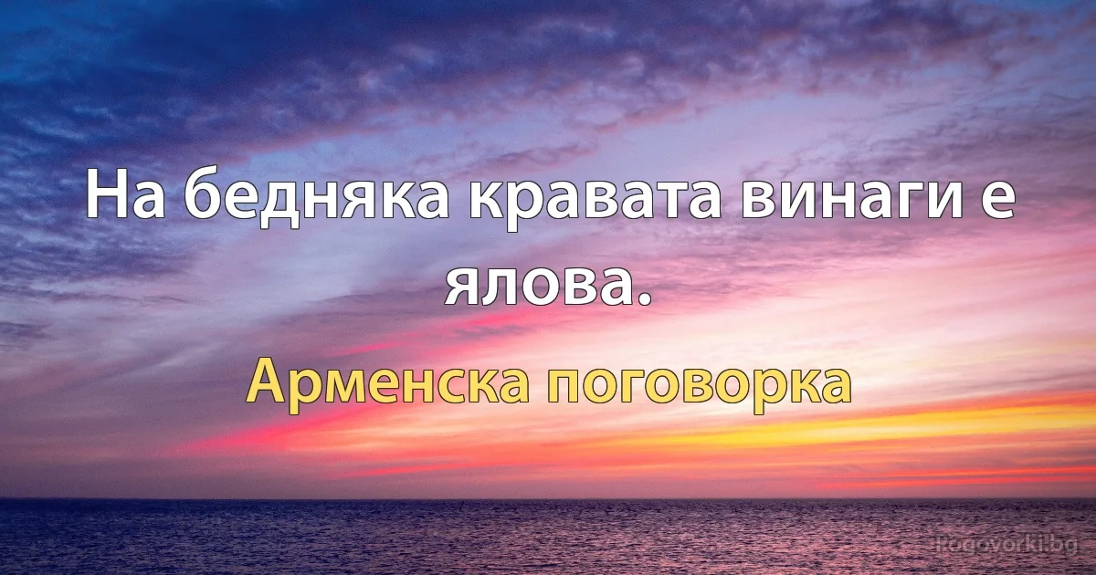 На бедняка кравата винаги е ялова. (Арменска поговорка)