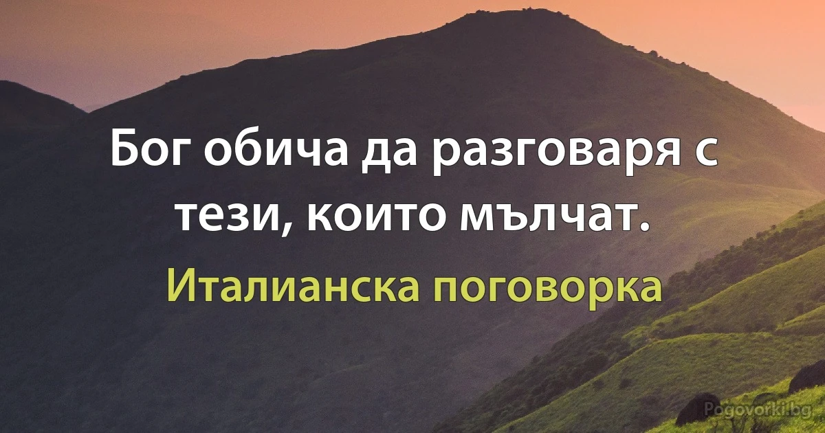 Бог обича да разговаря с тези, които мълчат. (Италианска поговорка)