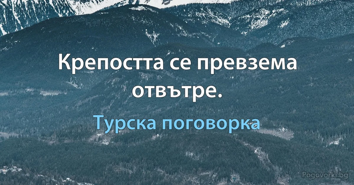 Крепостта се превзема отвътре. (Турска поговорка)