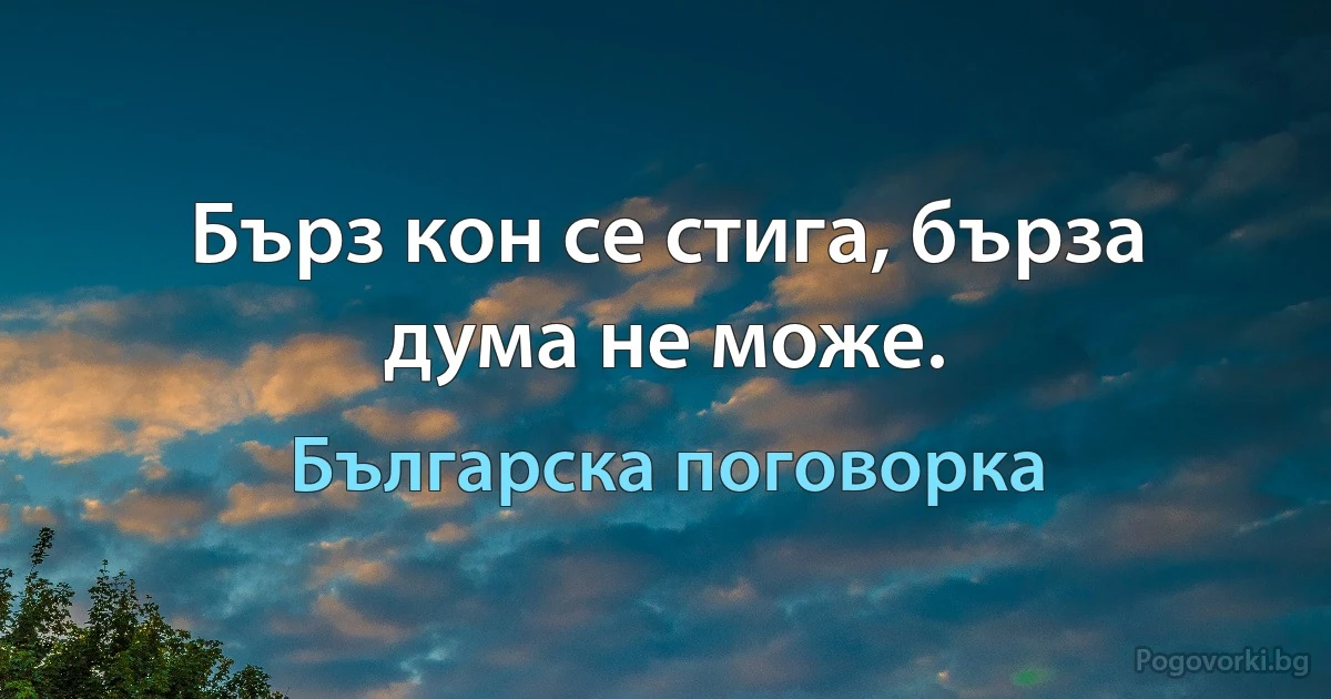 Бърз кон се стига, бърза дума не може. (Българска поговорка)