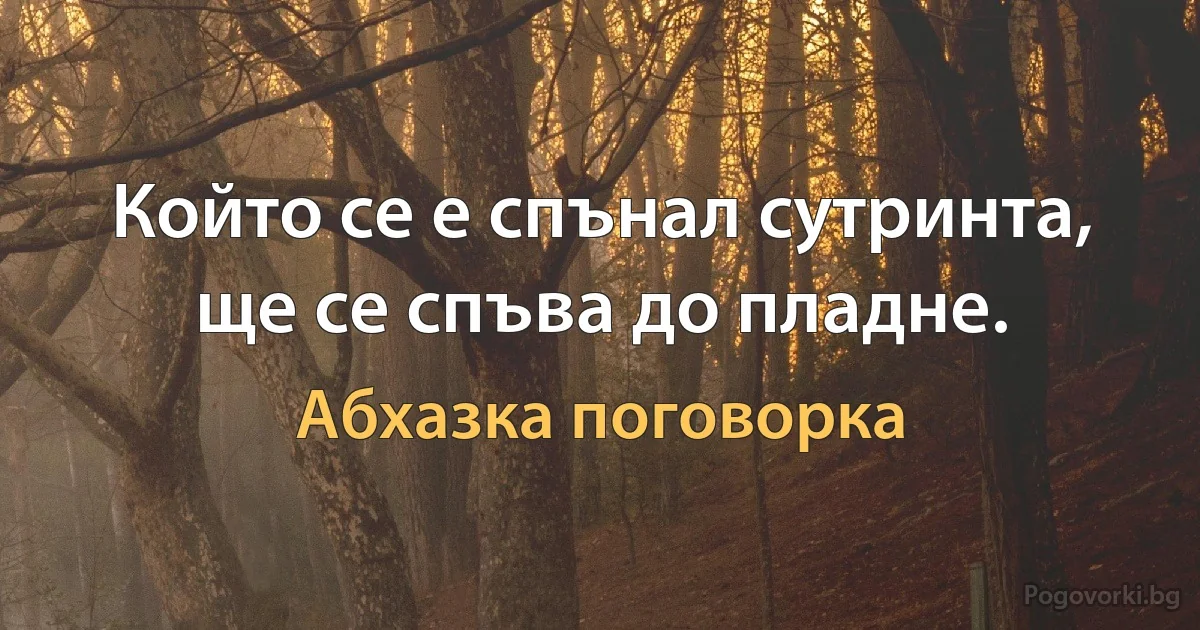 Който се е спънал сутринта, ще се спъва до пладне. (Абхазка поговорка)