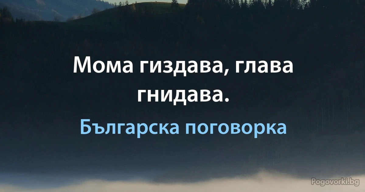 Мома гиздава, глава гнидава. (Българска поговорка)