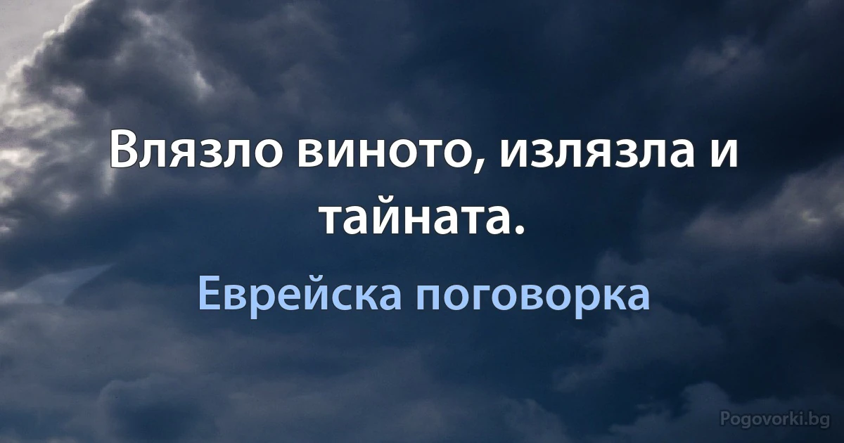 Влязло виното, излязла и тайната. (Еврейска поговорка)