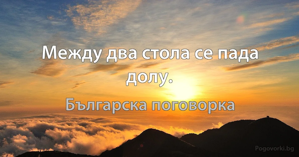 Между два стола се пада долу. (Българска поговорка)