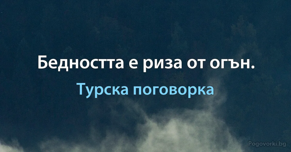 Бедността е риза от огън. (Турска поговорка)