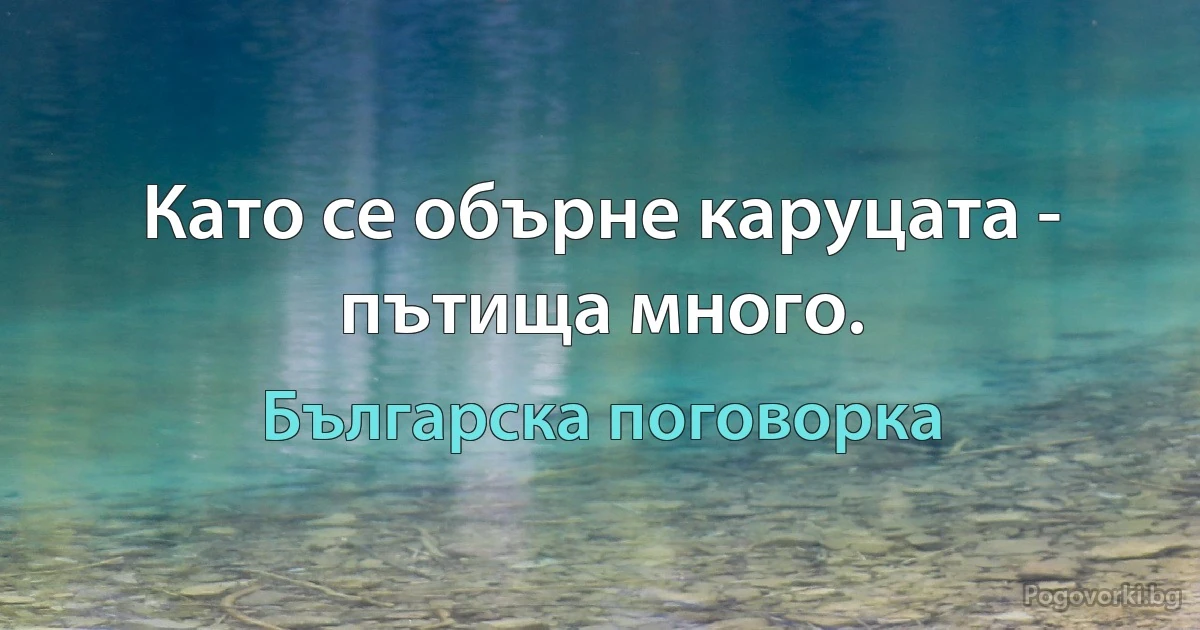 Като се обърне каруцата - пътища много. (Българска поговорка)