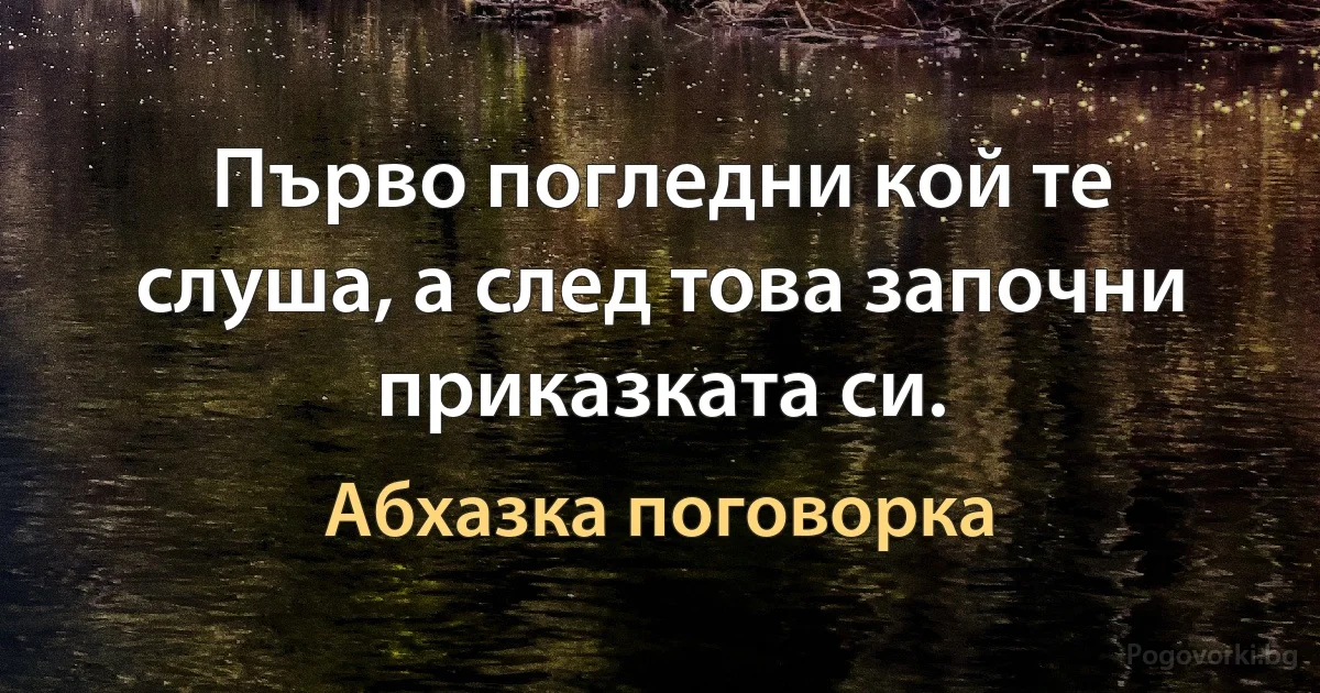 Първо погледни кой те слуша, а след това започни приказката си. (Абхазка поговорка)