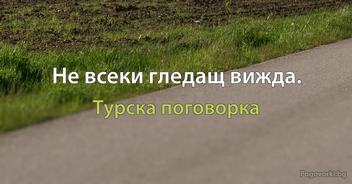 Не всеки гледащ вижда. (Турска поговорка)