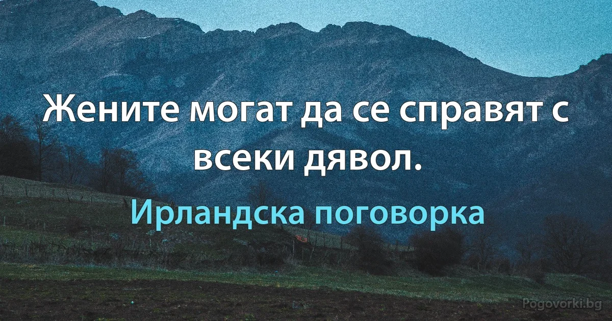 Жените могат да се справят с всеки дявол. (Ирландска поговорка)