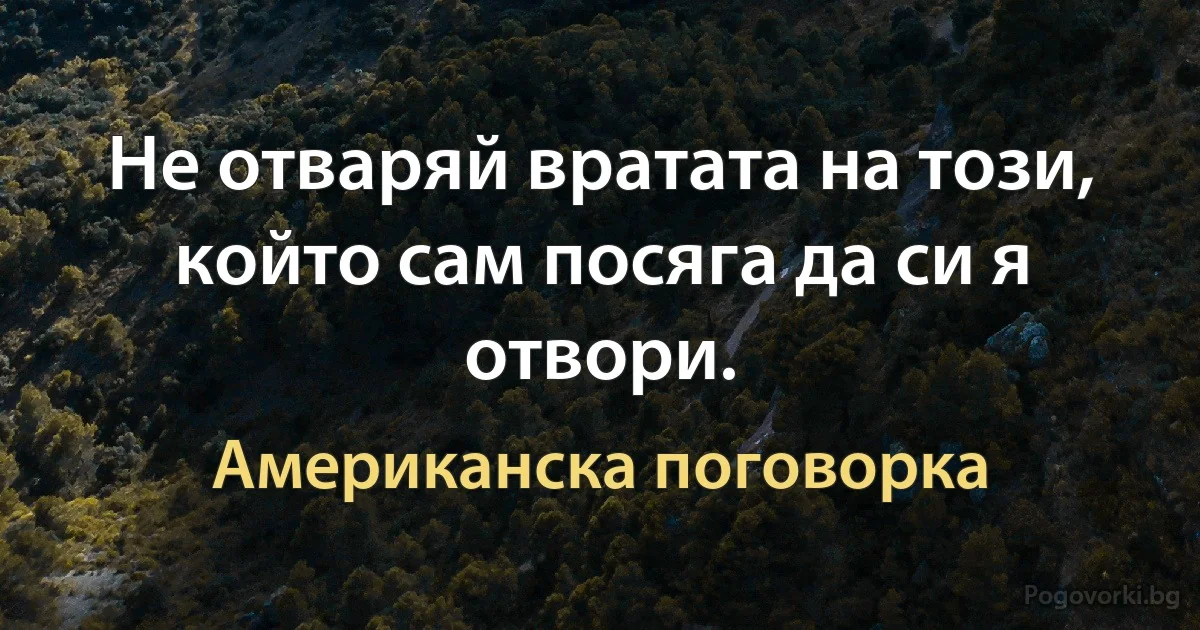 Не отваряй вратата на този, който сам посяга да си я отвори. (Американска поговорка)