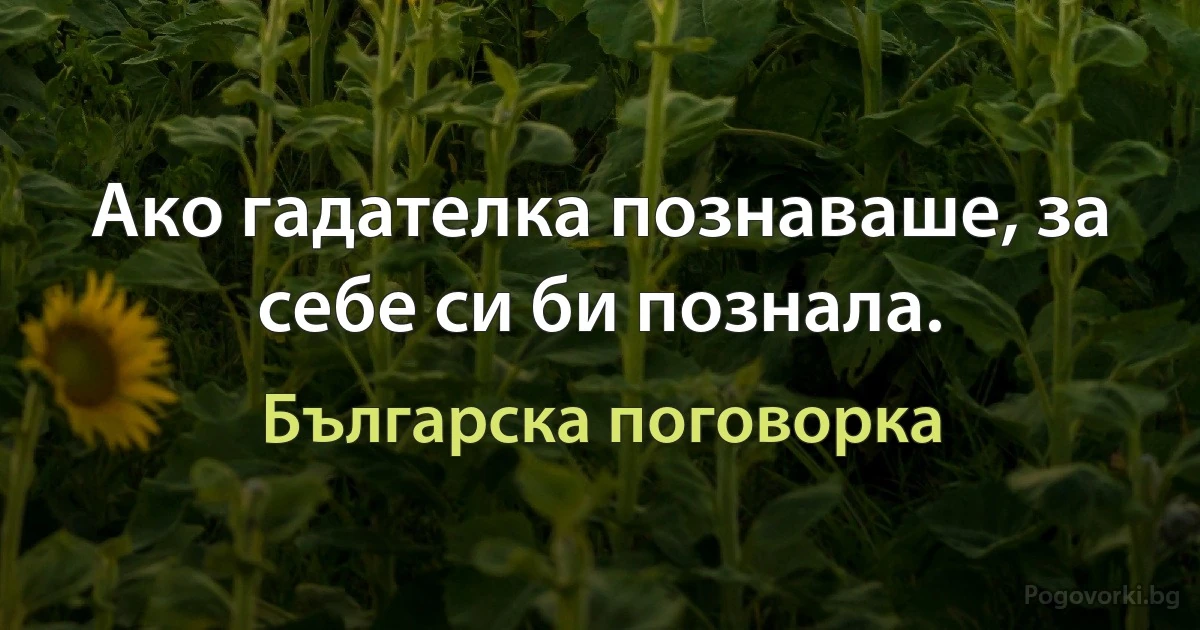Ако гадателка познаваше, за себе си би познала. (Българска поговорка)