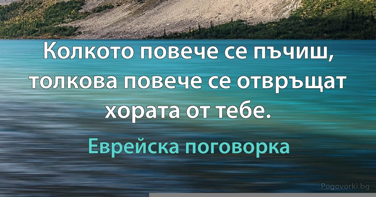 Колкото повече се пъчиш, толкова повече се отвръщат хората от тебе. (Еврейска поговорка)