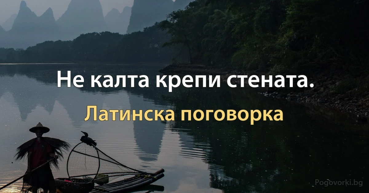 Не калта крепи стената. (Латинска поговорка)