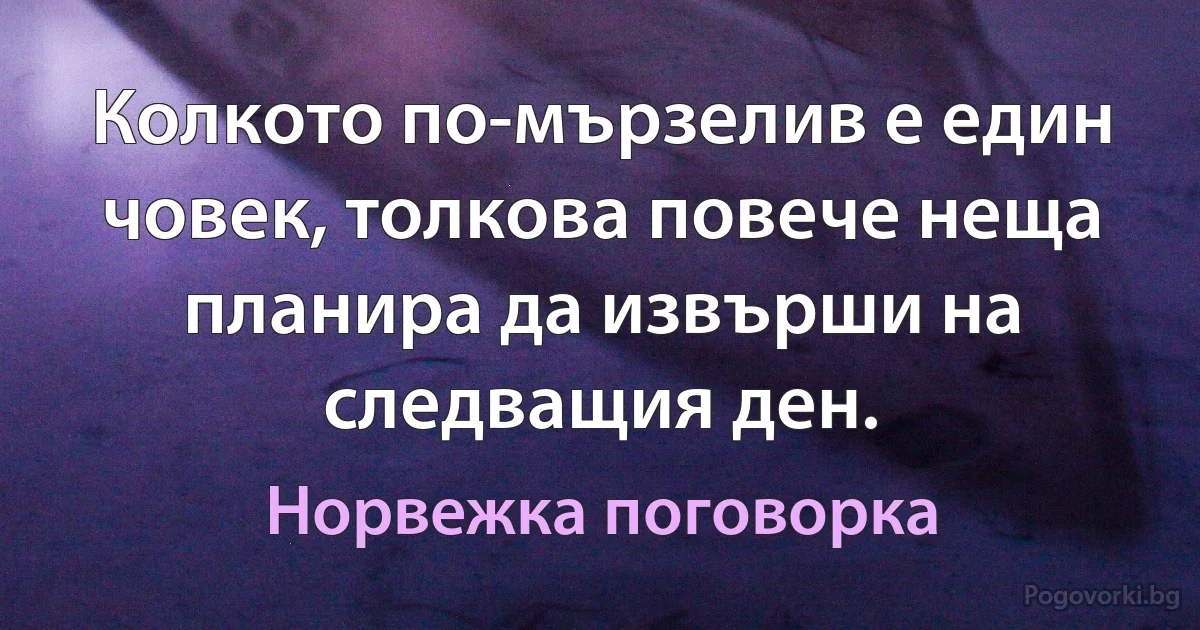 Колкото по-мързелив е един човек, толкова повече неща планира да извърши на следващия ден. (Норвежка поговорка)