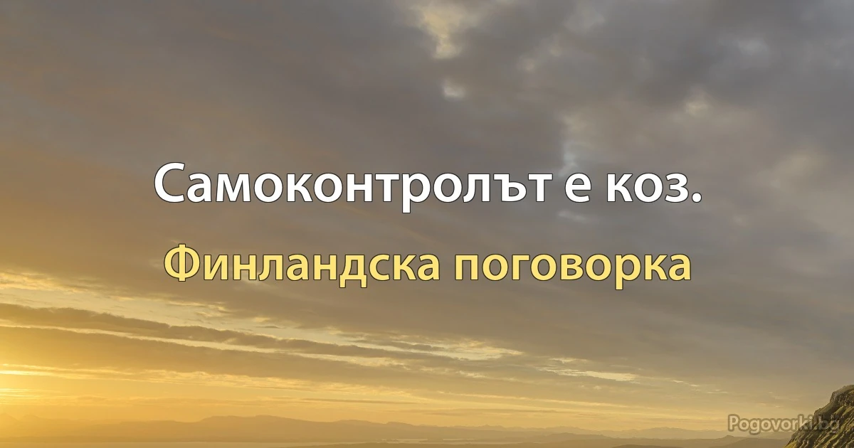 Самоконтролът е коз. (Финландска поговорка)