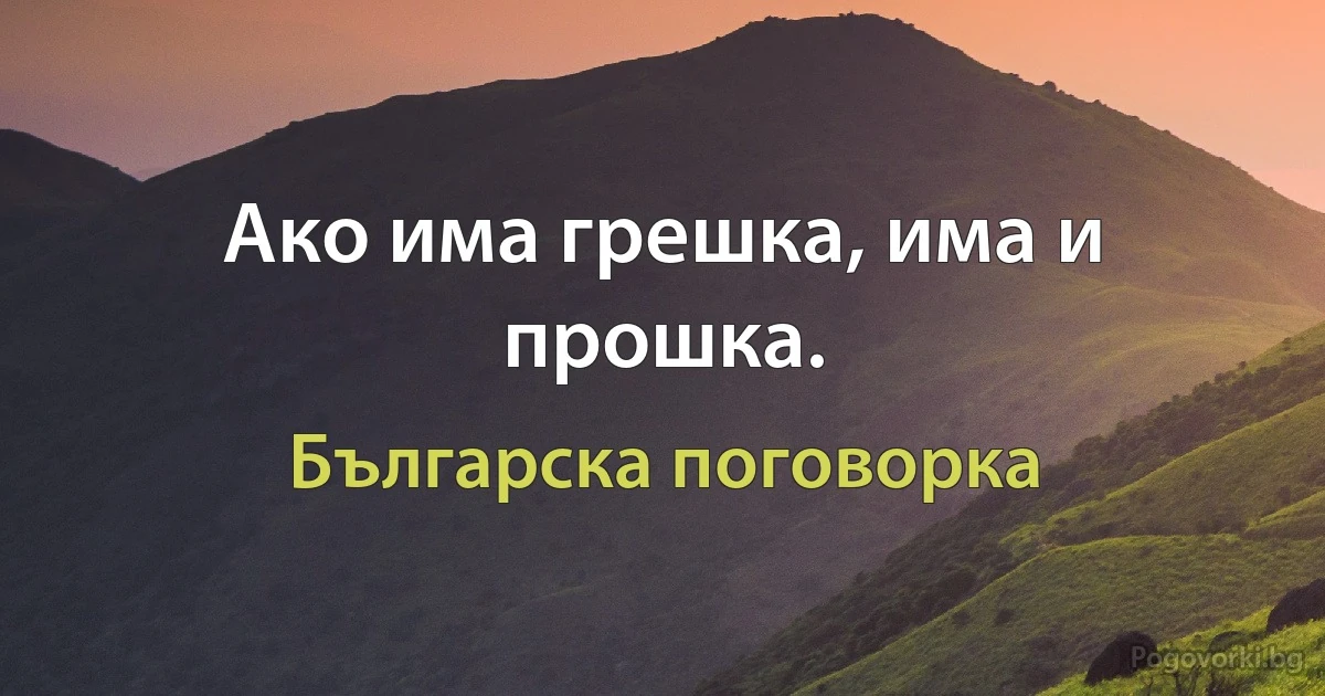 Ако има грешка, има и прошка. (Българска поговорка)