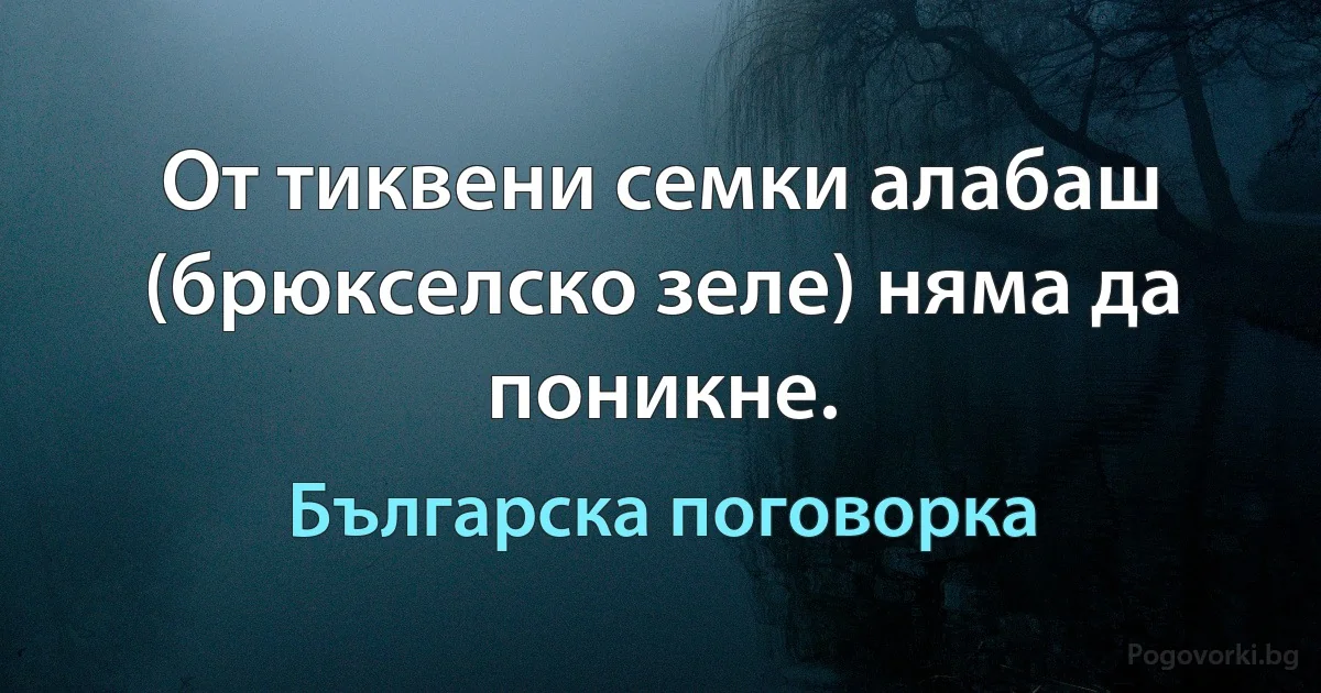От тиквени семки алабаш (брюкселско зеле) няма да поникне. (Българска поговорка)