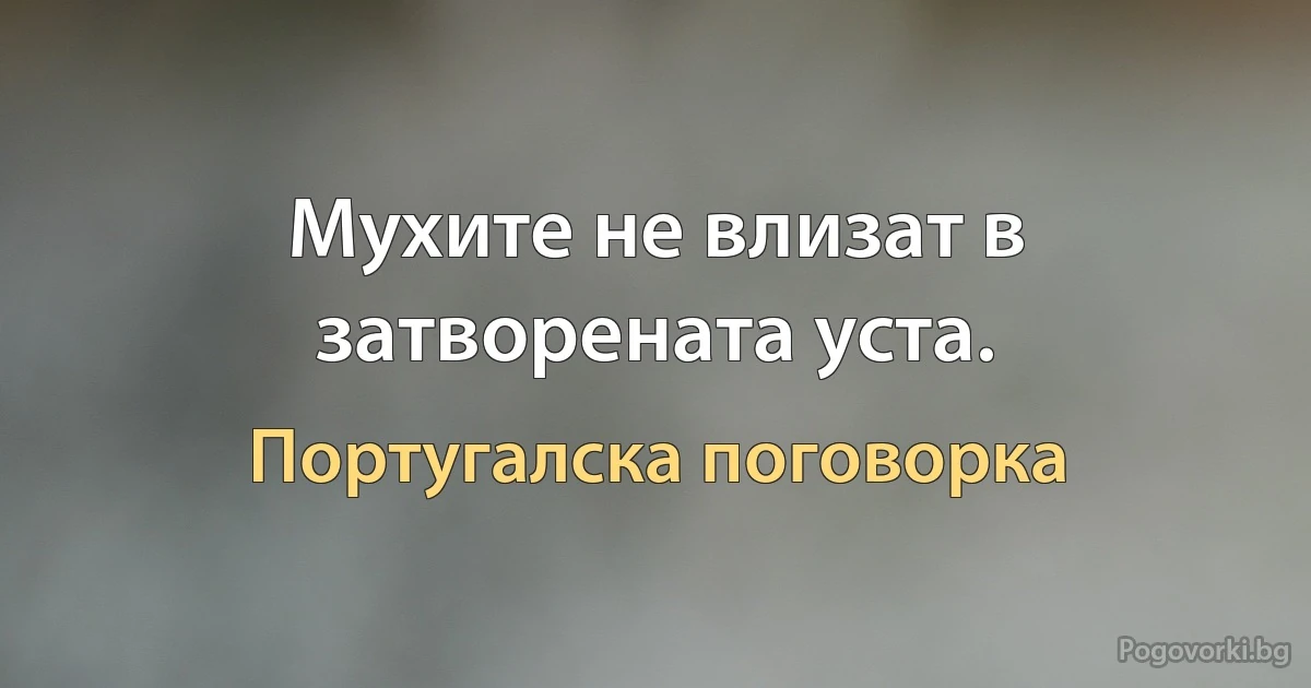 Мухите не влизат в затворената уста. (Португалска поговорка)