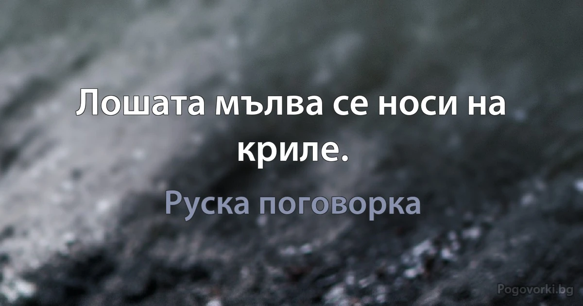 Лошата мълва се носи на криле. (Руска поговорка)