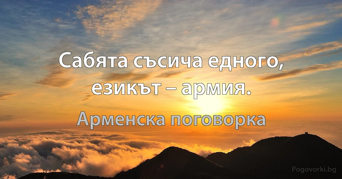 Сабята съсича едного, езикът – армия. (Арменска поговорка)