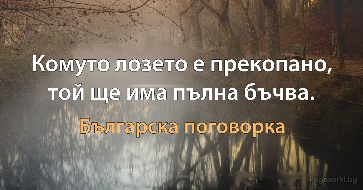 Комуто лозето е прекопано, той ще има пълна бъчва. (Българска поговорка)